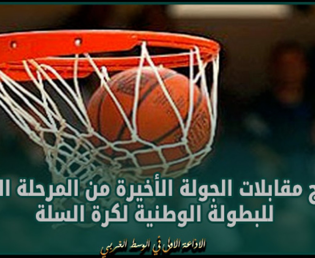 برنامج مقابلات الجولة الأخيرة من المرحلة الأولى للبطولة الوطنية لكرة السلة