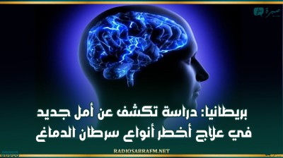 بريطانيا: دراسة تكشف عن أمل جديد في علاج أخطر أنواع سرطان الدماغ