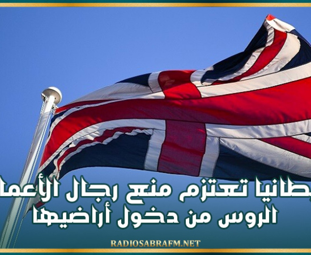 بريطانيا تعتزم منع كبار المسؤولين ورجال الأعمال الروس من دخول أراضيها