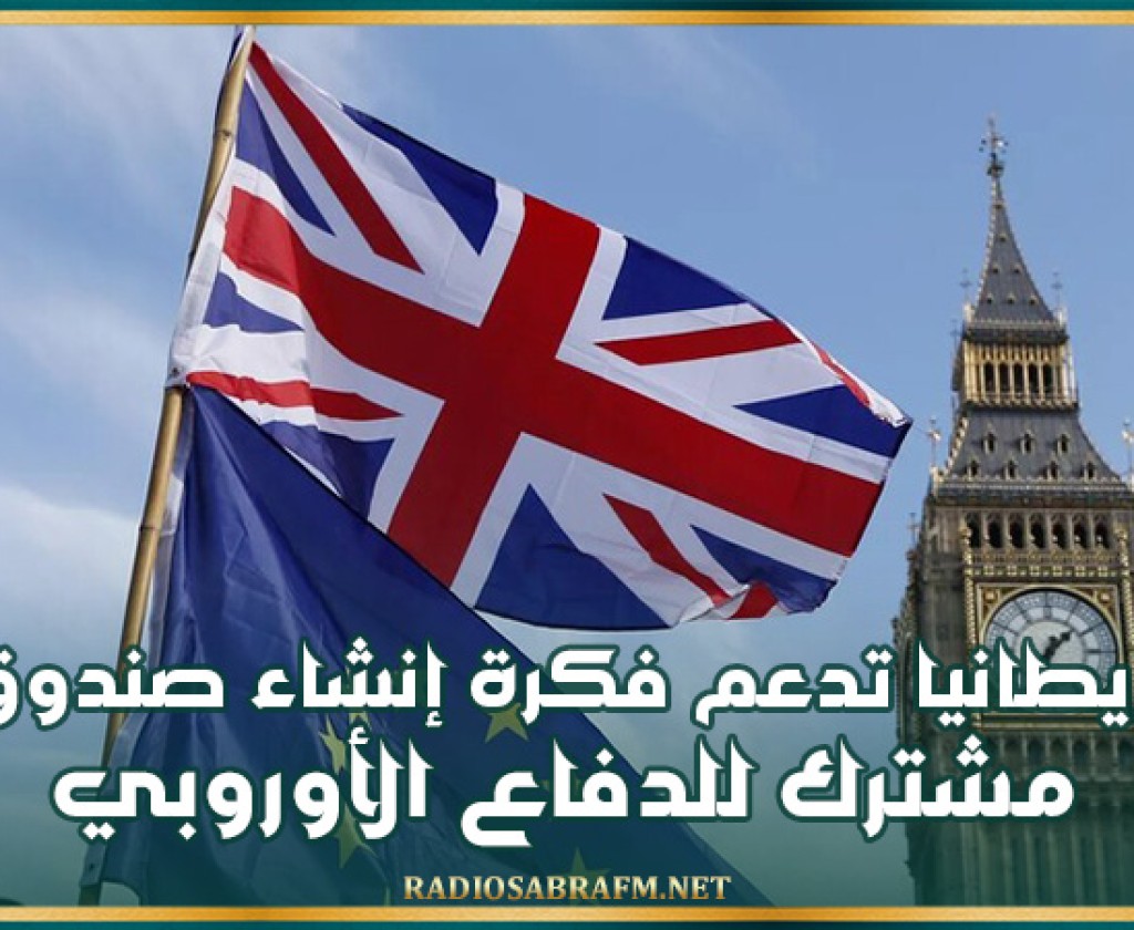 بريطانيا تدعم فكرة إنشاء صندوق مشترك للدفاع الأوروبي