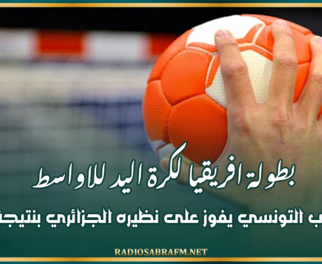 بطولة افريقيا لكرة اليد للاواسط : المنتخب التونسي يفوز على نظيره الجزائري بنتيجة 28-23