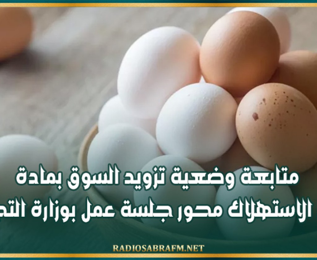 متابعة وضعية تزويد السوق بمادة بيض الاستهلاك محور جلسة عمل بوزارة التجارة