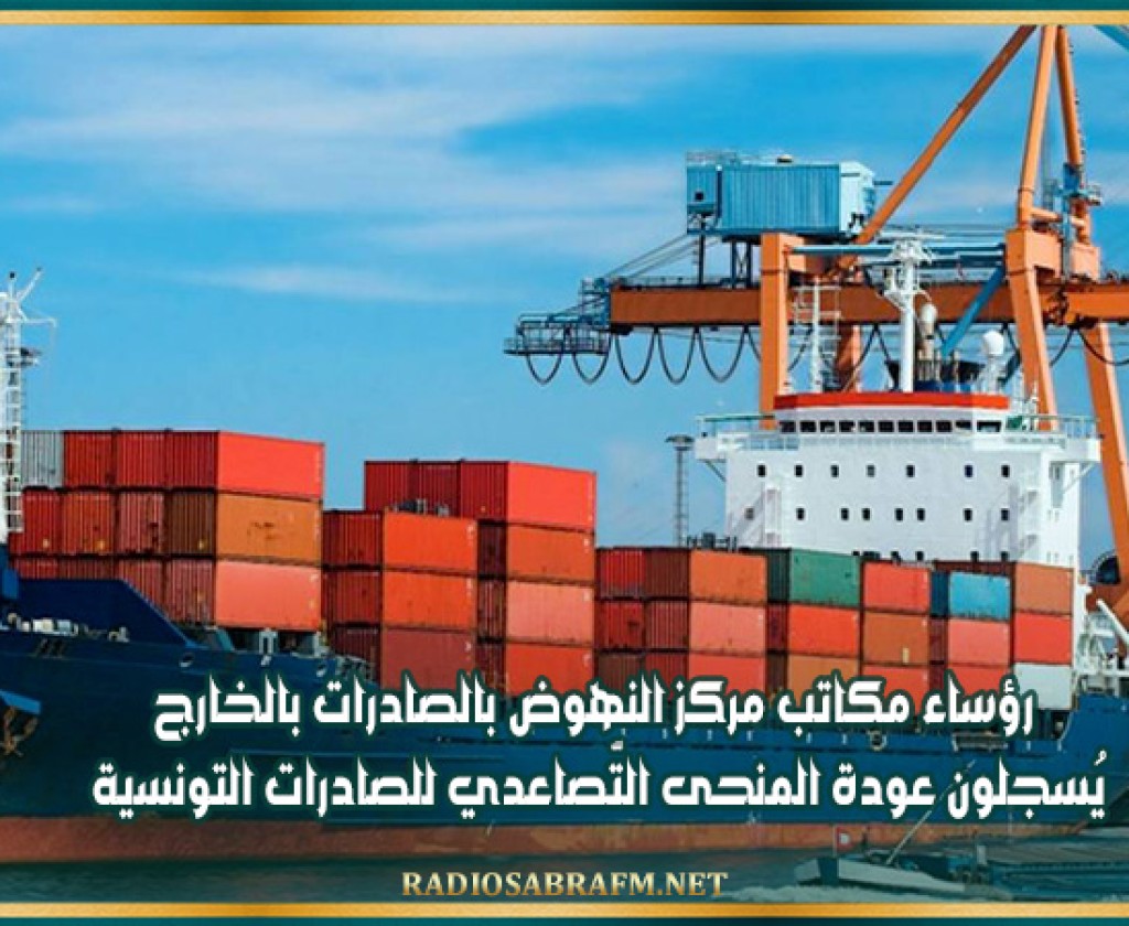 رؤساء مكاتب مركز النهوض بالصادرات بالخارج يُسجلون عودة المنحى التّصاعدي للصادرات التونسية