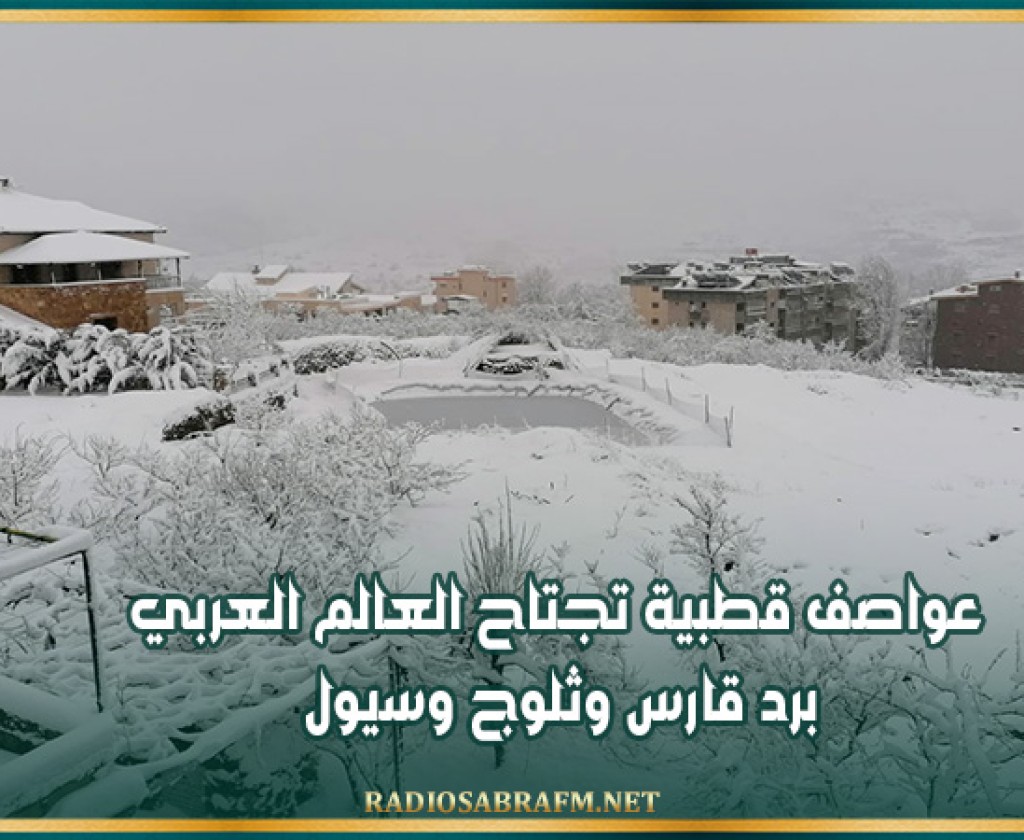 عواصف قطبية تجتاح العالم العربي… برد قارس وثلوج وسيول