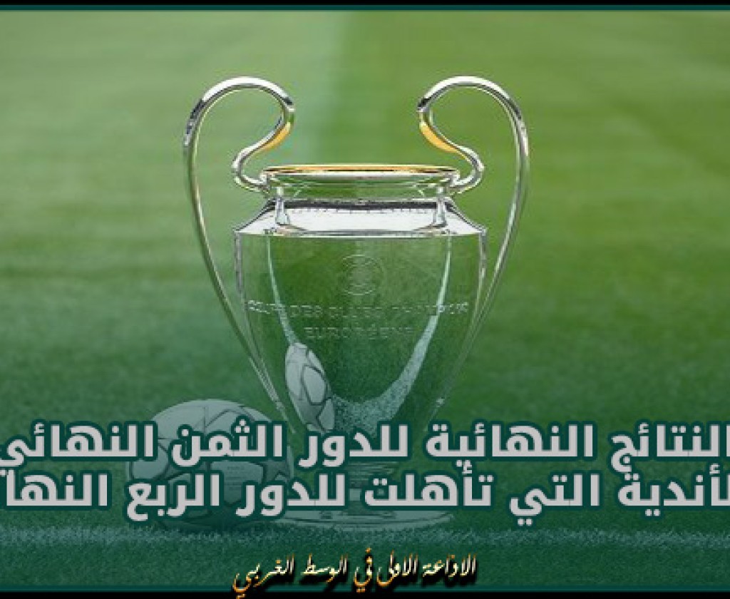 دوري أبطال أوروبا : النتائج النهائية للدور الثمن النهائي و الأندية التي تأهلت للدور الربع النهائي