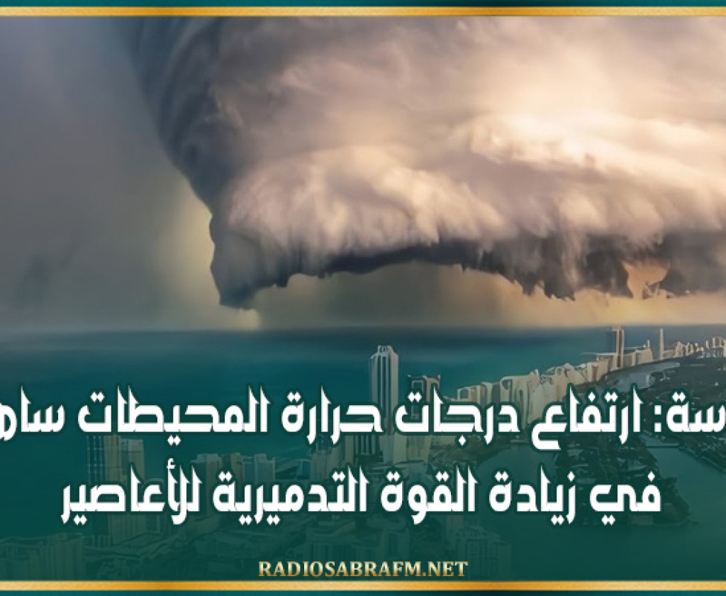 دراسة: ارتفاع درجات حرارة المحيطات ساهم في زيادة القوة التدميرية للأعاصير