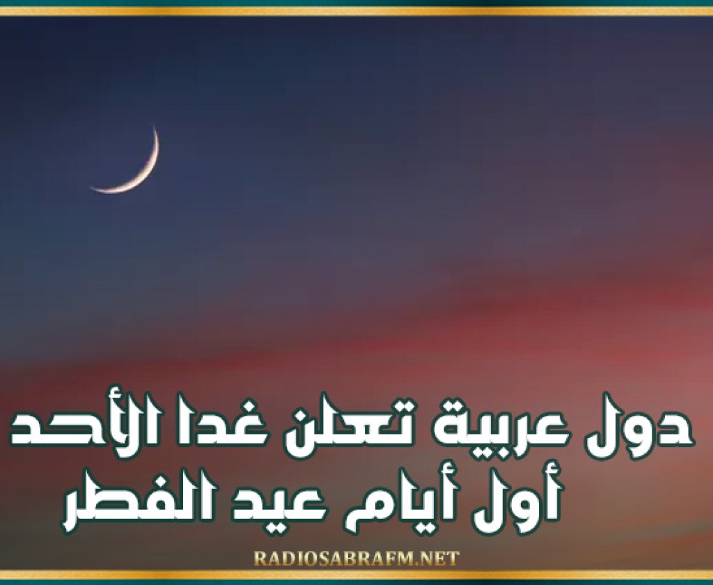 دول عربية تعلن غدا الأحد أول أيام عيد الفطر