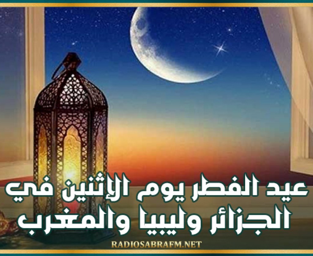 عيد الفطر يوم الإثنين في الجزائر وليبيا والمغرب