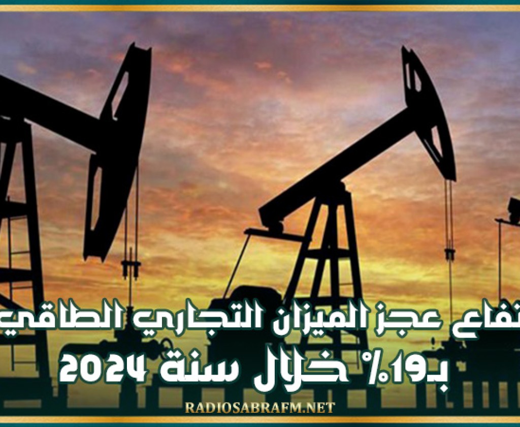 ارتفاع عجز الميزان التجاري الطاقي بـ19% خلال سنة 2024