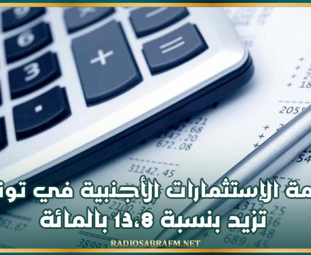 قيمة الإستثمارات الأجنبية في تونس تزيد بنسبة 13،8 بالمائة خلال النصف الأوّل من 2024