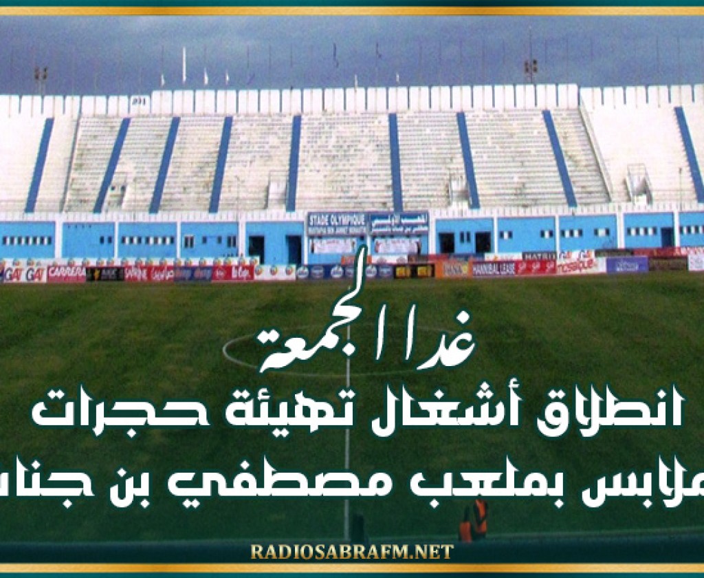 غدا الجمعة: انطلاق أشغال تهيئة حجرات الملابس بملعب مصطفي بن جنات