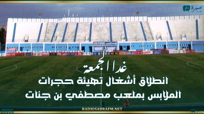 غدا الجمعة: انطلاق أشغال تهيئة حجرات الملابس بملعب مصطفي بن جنات