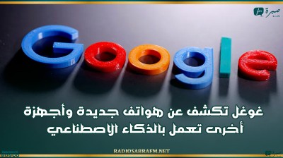 غوغل تكشف عن هواتف جديدة وأجهزة أخرى تعمل بالذكاء الاصطناعي