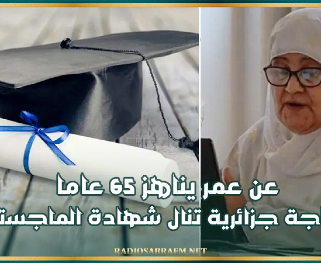 عن عمر يناهز 65 عاما .. حاجة جزائرية تنال شهادة الماجستير