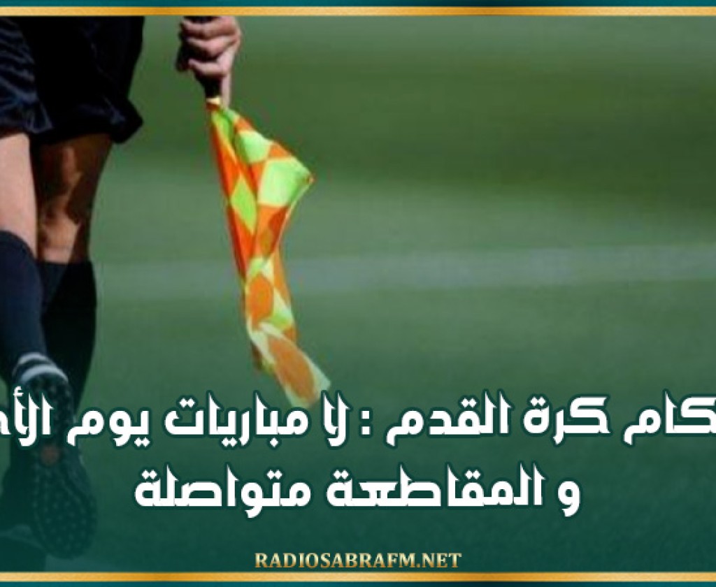 حكام كرة القدم : لا مباريات يوم الأحد و المقاطعة متواصلة