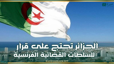 الجزائر تحتج على قرار للسلطات القضائية الفرنسية