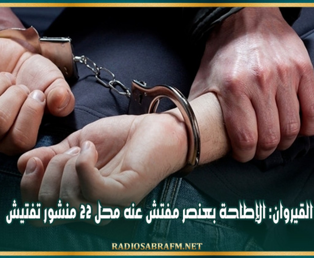 القيروان: الإطاحة بعنصر مفتش عنه محل 22 منشور تفتيش