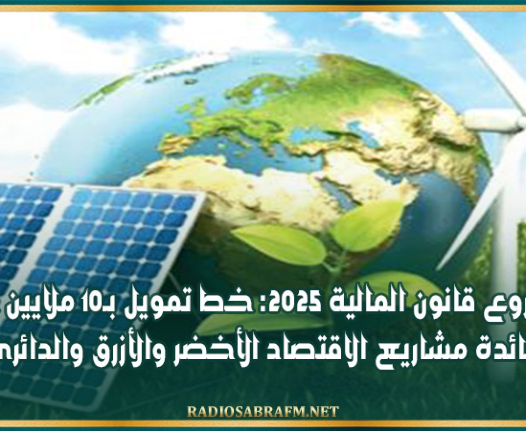 مشروع قانون المالية 2025: خط تمويل بـ10 ملايين دينار لفائدة مشاريع الاقتصاد الأخضر والأزرق والدائري