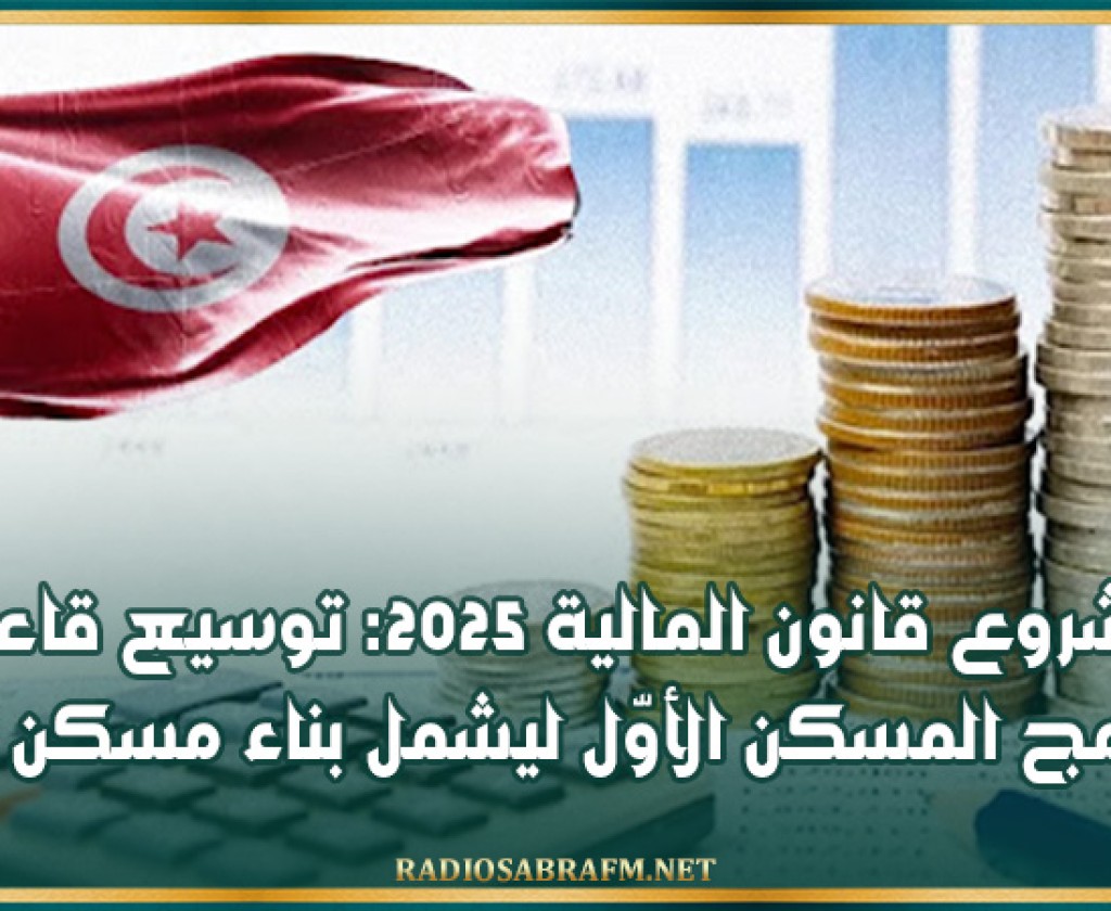 مشروع قانون المالية 2025: توسيع قاعدة برنامج المسكن الأوّل ليشمل بناء مسكن أوّل