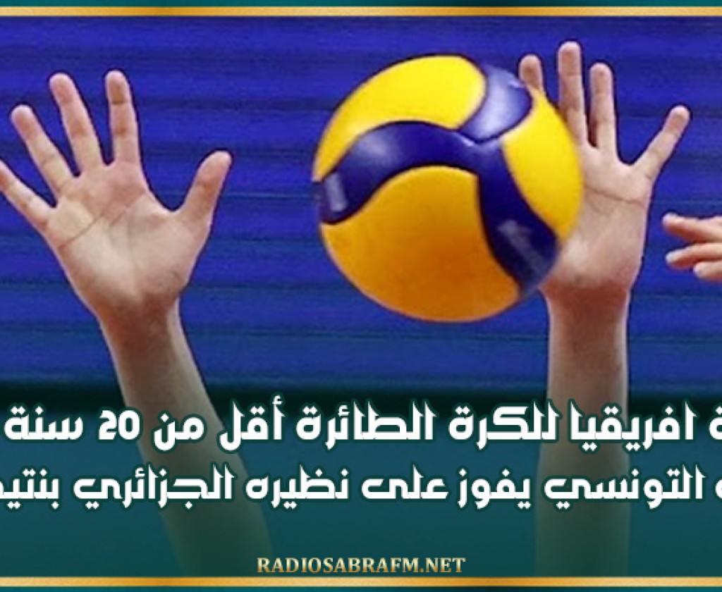 بطولة افريقيا للكرة الطائرة أقل من 20 سنة-اناث: المنتخب التونسي يفوز على نظيره الجزائري بنتيجة 3-2