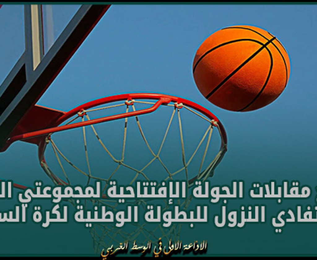 برنامج مقابلات الجولة الإفتتاحية لمجموعتي التتويج و تفادي النزول للبطولة الوطنية لكرة السلة