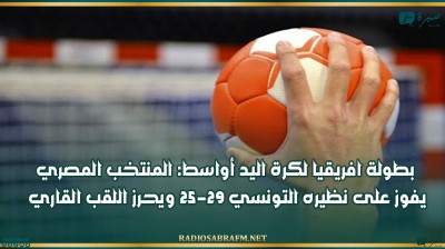 بطولة افريقيا لكرة اليد أواسط: المنتخب المصري يفوز على نظيره التونسي 29-25 ويحرز اللقب القاري
