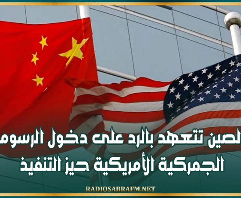 الصين تتعهد بالرد على دخول الرسوم الجمركية الأمريكية حيز التنفيذ