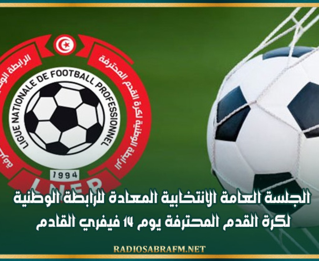 الجلسة العامة الانتخابية المعادة للرابطة الوطنية لكرة القدم المحترفة يوم 14 فيفري القادم