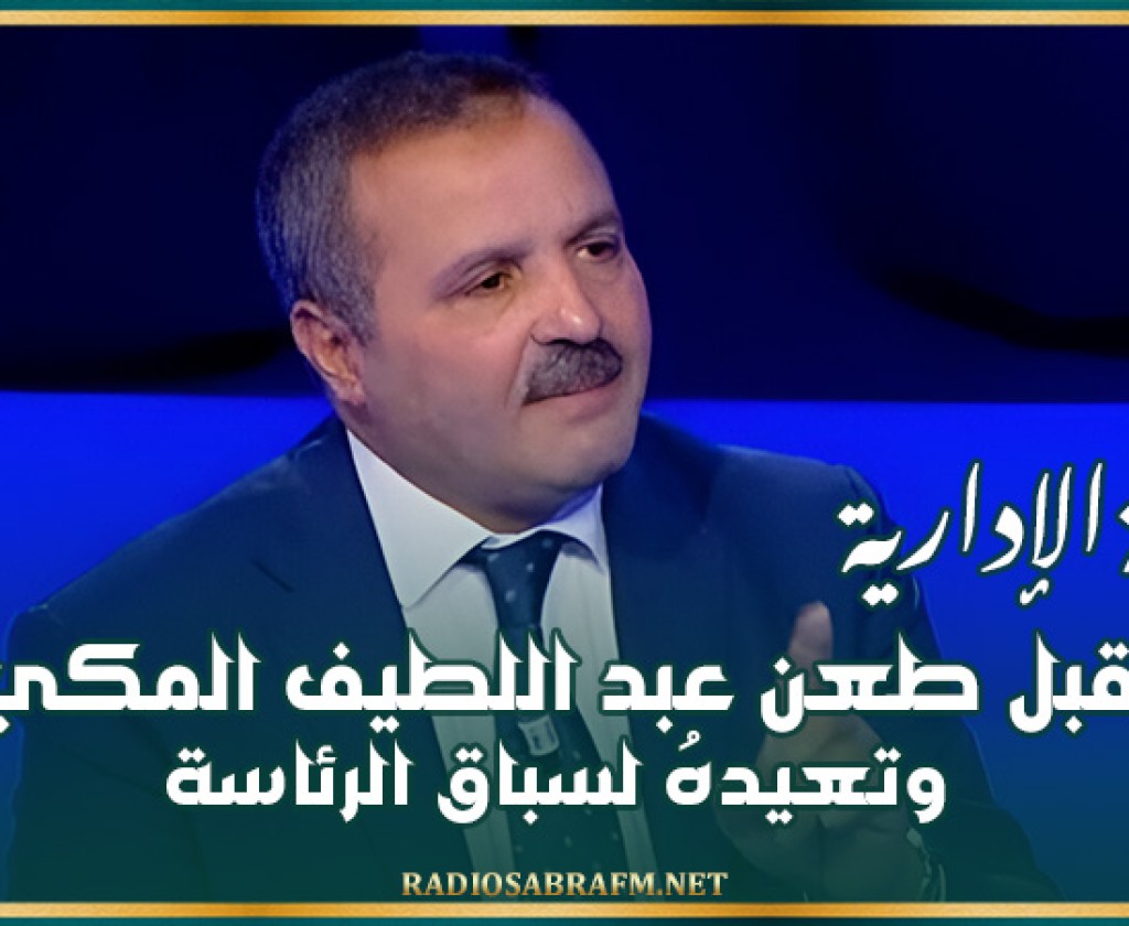 رسميا: المحكمة الإدارية تقبل طعن عبد اللطيف المكي وتعيدهُ لسباق الرئاسة