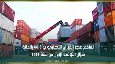 تفاقم عجز الميزان التجاري ب 66،8 بالمائة خلال الثلاثي الأول من سنة 2025