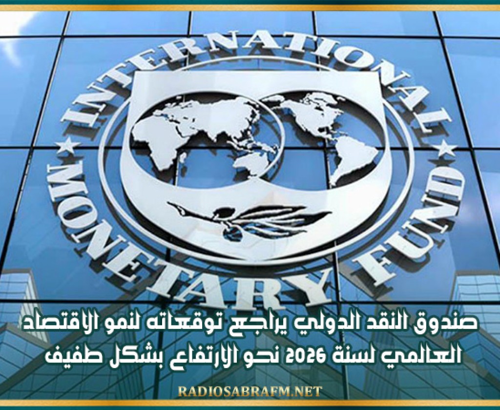 صندوق النقد الدولي يراجع توقعاته لنمو الاقتصاد العالمي لسنة 2026 نحو الارتفاع بشكل طفيف