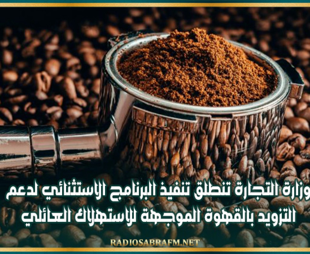 وزارة التجارة تنطلق تنفيذ البرنامج الاستثنائي لدعم التزويد بالقهوة الموجهة للاستهلاك العائلي