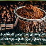 وزارة التجارة تنطلق تنفيذ البرنامج الاستثنائي لدعم التزويد بالقهوة الموجهة للاستهلاك العائلي