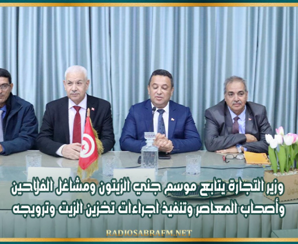 وزير التجارة يتابع موسم جني الزيتون ومشاغل الفلاحين وأصحاب المعاصر وتنفيذ اجراءات تخزين الزيت وترويجه