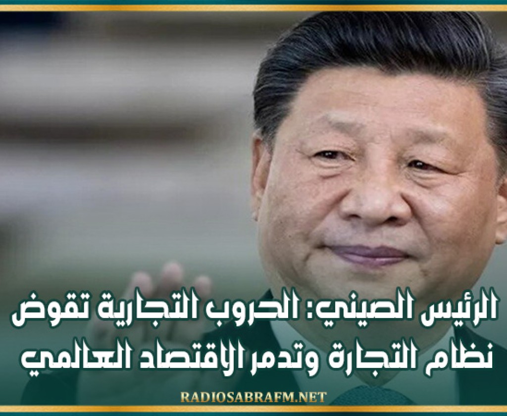 الرئيس الصيني: الحروب التجارية تقوض نظام التجارة وتدمر الاقتصاد العالمي