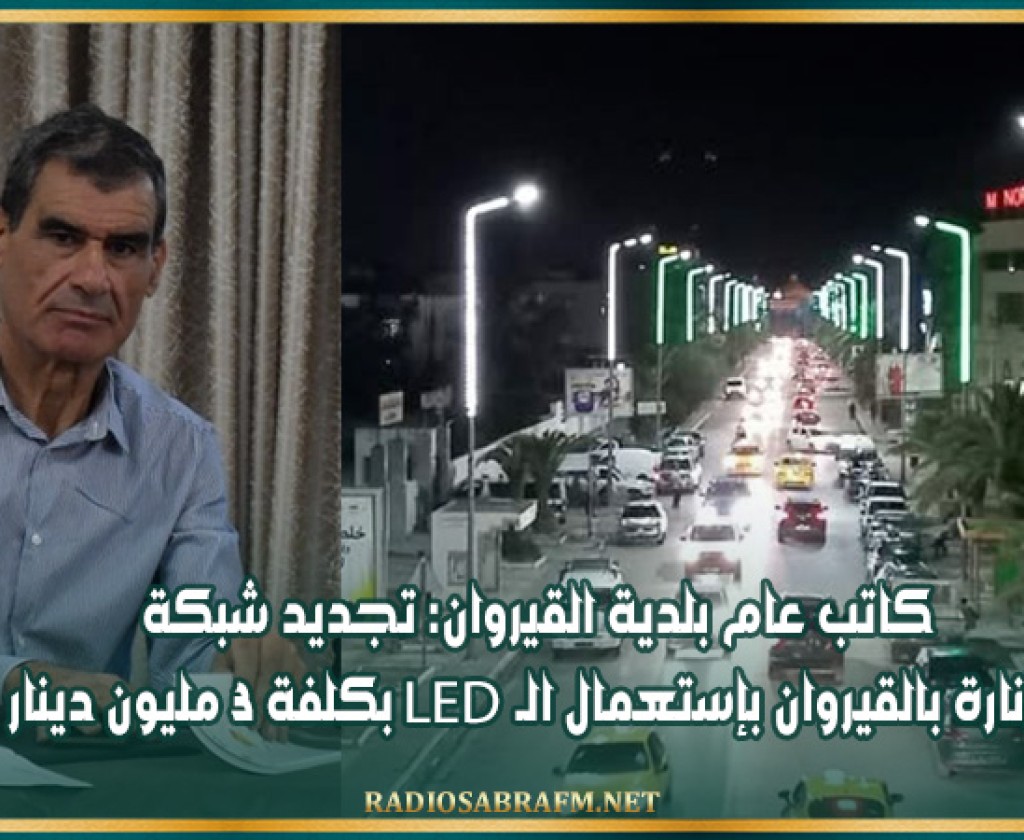 كاتب عام بلدية القيروان: تجديد شبكة الإنارة بالقيروان بإستعمال الـLED بكلفة 3 مليون دينار