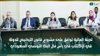 لجنة المالية توافق على مشروع قانون الترخيص للدولة في الاكتتاب في رأس مال البنك التونسي السعودي