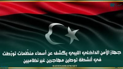 جهاز الأمن الداخلي الليبي يكشف عن أسماء منظّمات تورّطت في أنشطة توطين مهاجرين غير نظاميين