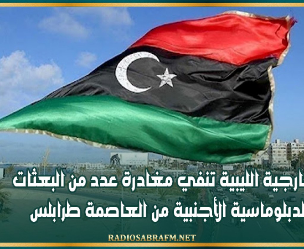 الخارجية الليبية تنفي مغادرة عدد من البعثات الدبلوماسية الأجنبية من العاصمة طرابلس