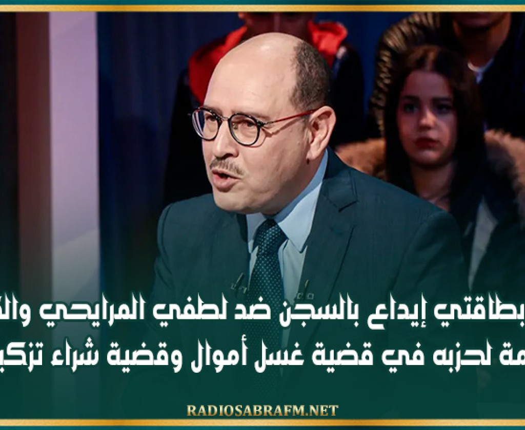 إصدار بطاقتي إيداع بالسجن ضد لطفي المرايحي والكاتبة العامة لحزبه في قضية غسل أموال وقضية شراء تزكيات