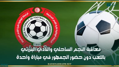 معاقبة النجم الساحلي والنادي البنزرتي باللعب دون حضور الجمهور في مباراة واحدة