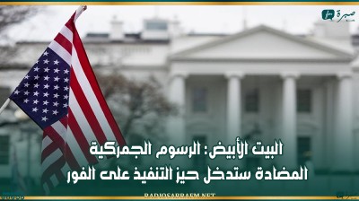 البيت الأبيض: الرسوم الجمركية المضادة ستدخل حيز التنفيذ على الفور