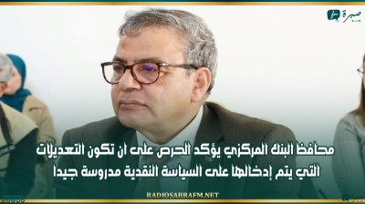 محافظ البنك المركزي يؤكد الحرص على ان تكون التعديلات التي يتم إدخالها على السياسة النقدية مدروسة جيدا