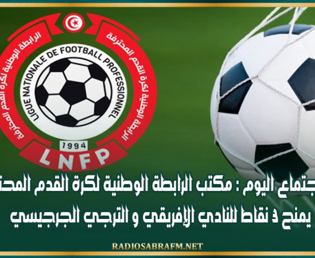 بعد اجتماع اليوم : مكتب الرابطة الوطنية لكرة القدم المحترفة يمنح 3 نقاط للنادي الإفريقي و الترجي الجرجيسي