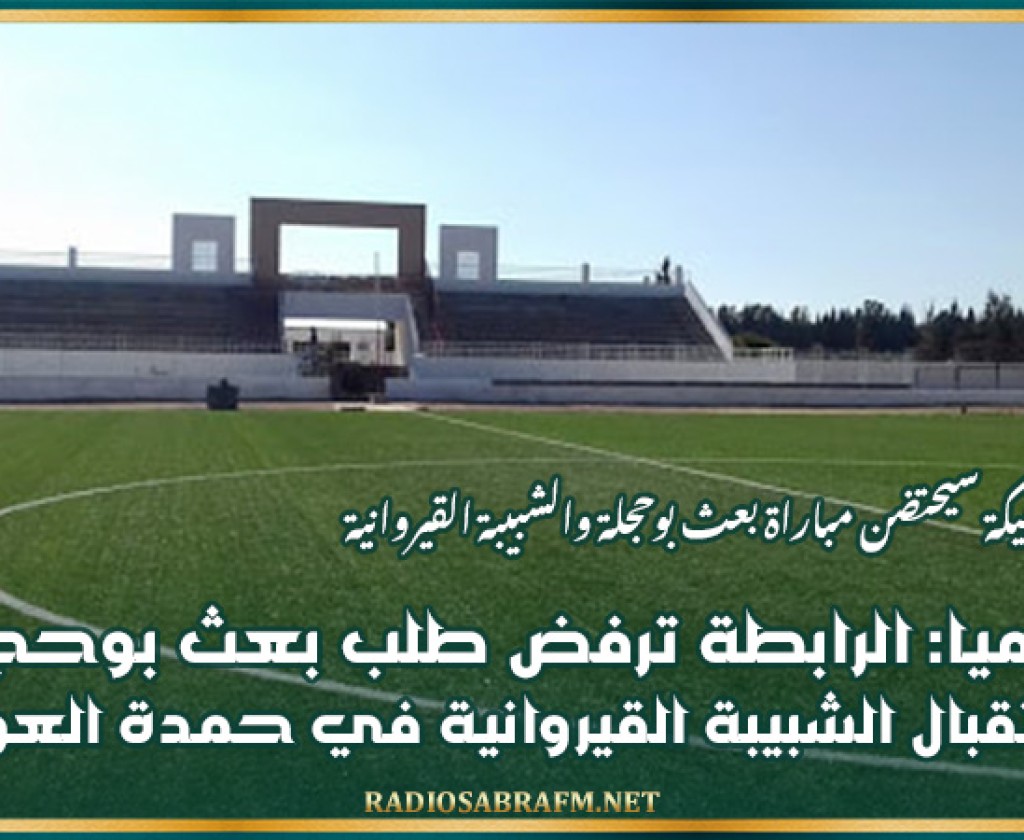 رسميا: الرابطة ترفض طلب بعث بوحجلة بآستقبال الشبيبة القيروانية في حمدة العواني