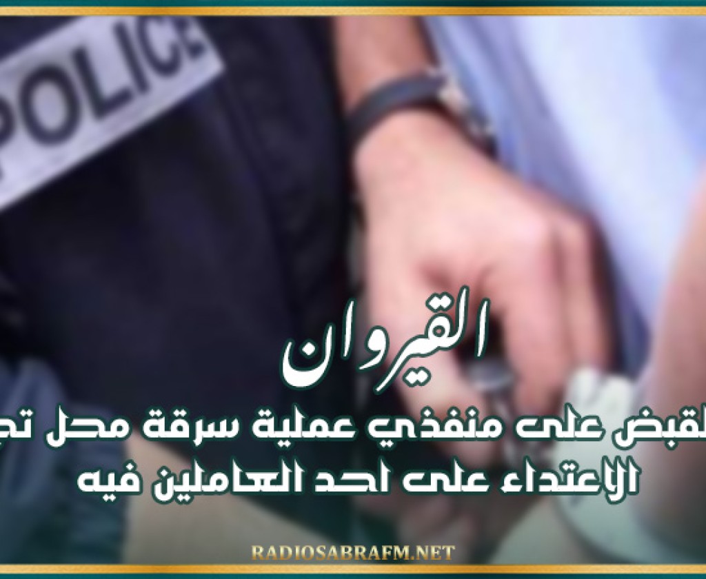 القيروان : القاء القبض على منفذي عملية سرقة محل تجاري فجر اليوم و الاعتداء على احد العاملين فيه