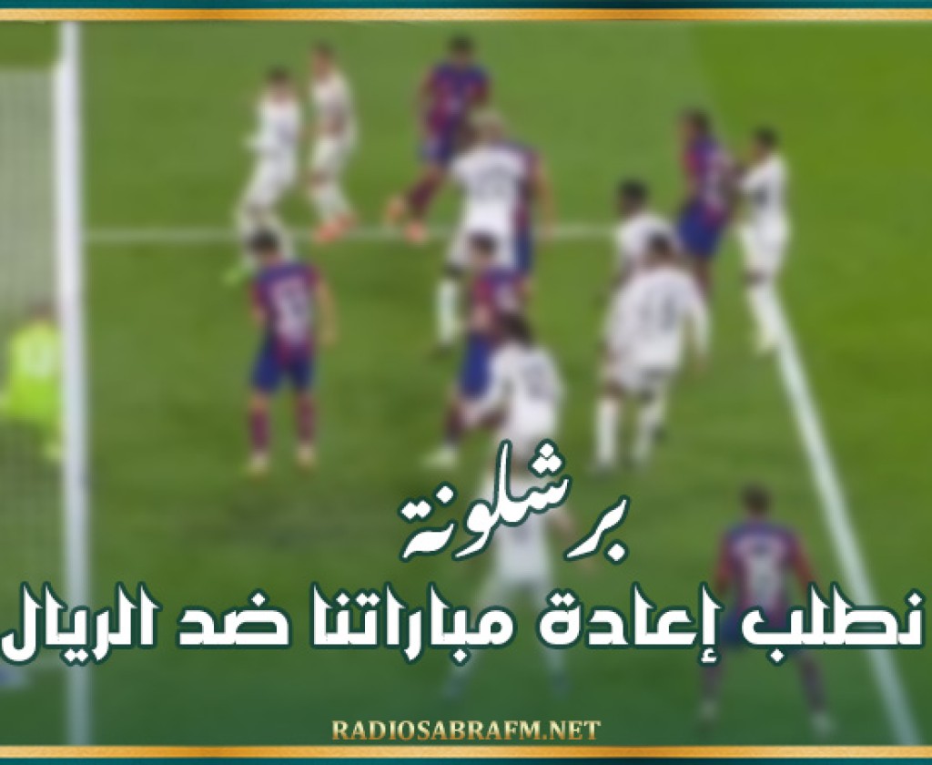 برشلونة: قد نطلب إعادة مباراتنا ضد الريال