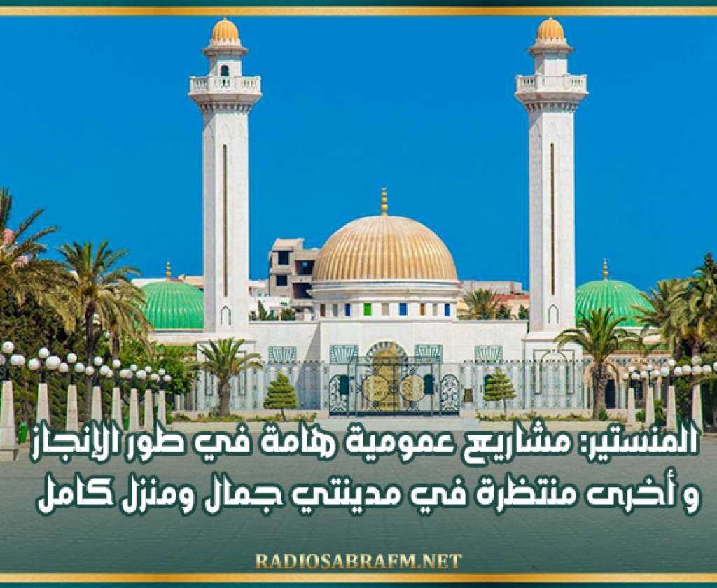 المنستير: مشاريع عمومية هامة في طور الإنجاز و أخرى منتظرة في مدينتي جمال ومنزل كامل