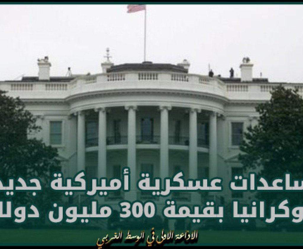 مساعدات عسكرية أميركية جديدة لأوكرانيا بقيمة 300 مليون دولار