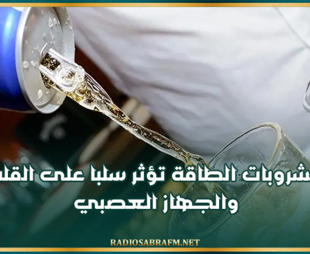 مشروبات الطاقة تؤثر سلبا على القلب والجهاز العصبي